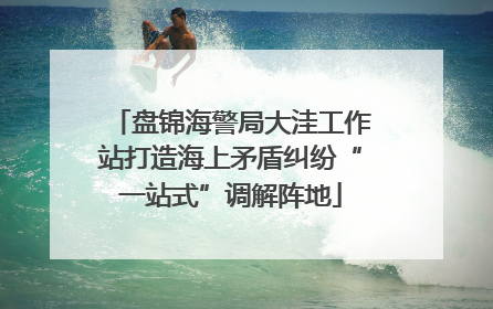 盘锦海警局大洼工作站打造海上矛盾纠纷“一站式”调解阵地
